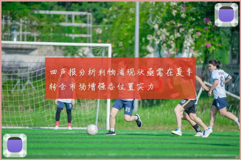 回声报分析利物浦现状亟需在夏季转会市场增强各位置实力