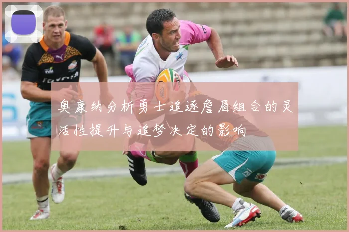 奥康纳分析勇士追逐詹眉组合的灵活性提升与追梦决定的影响