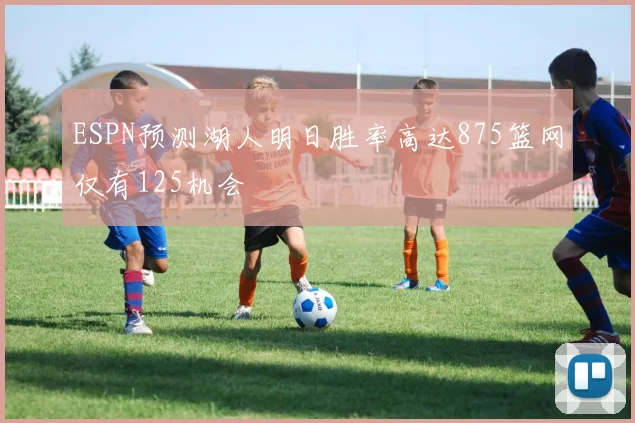 ESPN预测湖人明日胜率高达875篮网仅有125机会