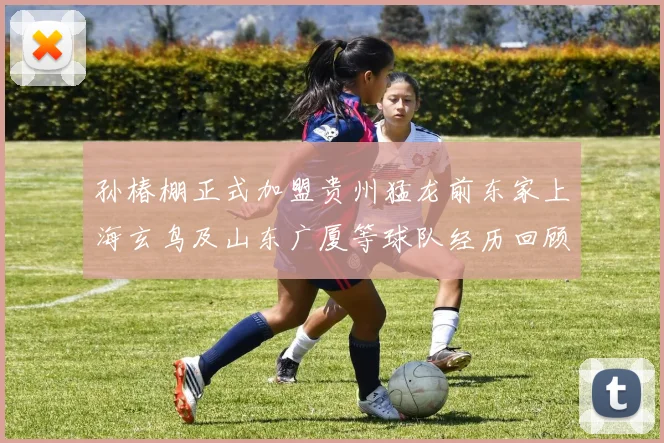 孙椿棚正式加盟贵州猛龙前东家上海玄鸟及山东广厦等球队经历回顾