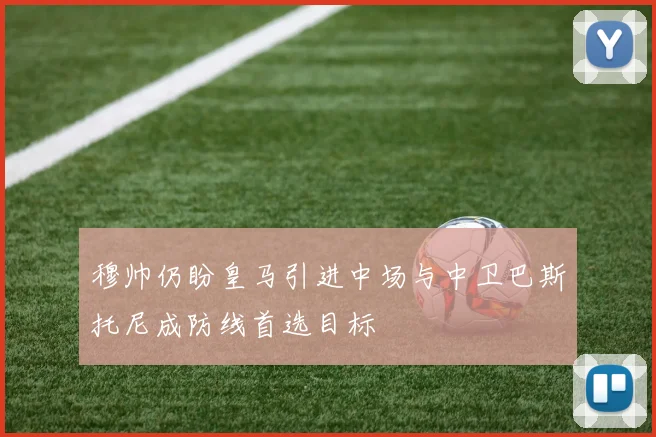 穆帅仍盼皇马引进中场与中卫巴斯托尼成防线首选目标