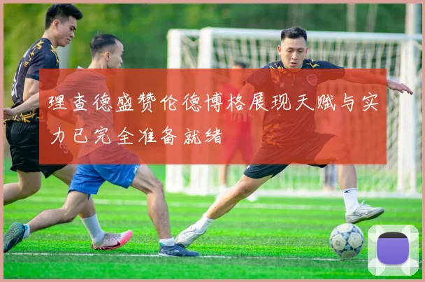 理查德盛赞伦德博格展现天赋与实力已完全准备就绪