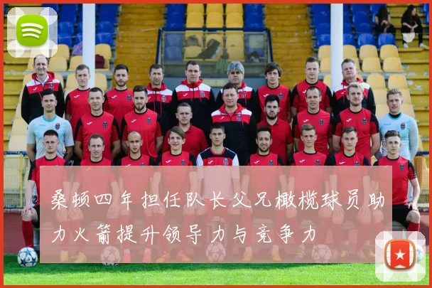 桑顿四年担任队长父兄橄榄球员助力火箭提升领导力与竞争力